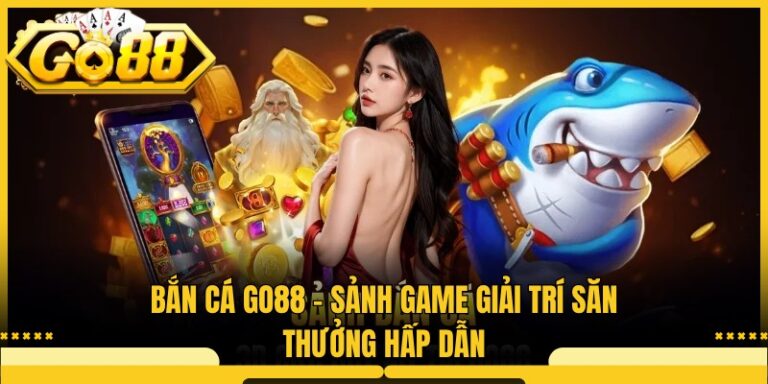 Bắn Cá Go88 - Sảnh Game Giải Trí Săn Thưởng Hấp Dẫn