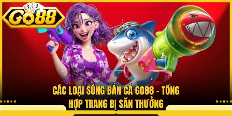Các Loại Súng Bắn Cá Go88 - Tổng Hợp Trang Bị Săn Thưởng