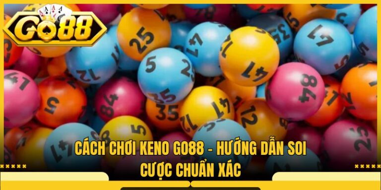 Cách Chơi Keno Go88 - Hướng Dẫn Soi Cược Chuẩn Xác