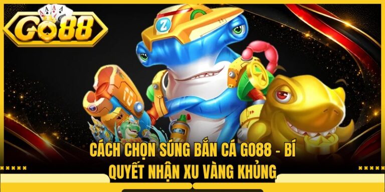 Cách Chọn Súng Bắn Cá Go88 - Bí Quyết Nhận Xu Vàng Khủng