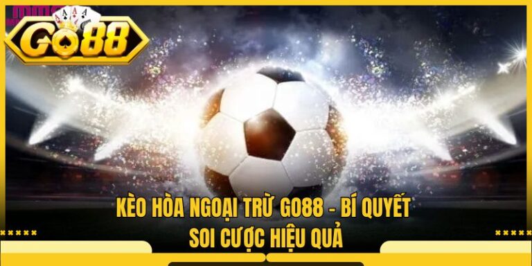 Kèo Hòa Ngoại Trừ Go88 - Bí Quyết Soi Cược Hiệu Quả