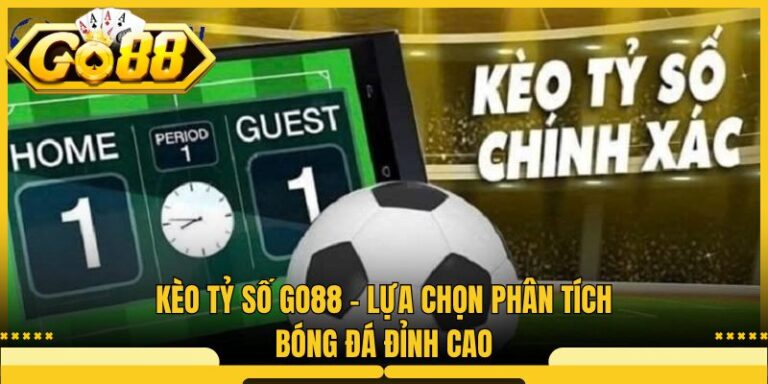 Kèo Tỷ Số Go88 - Lựa Chọn Phân Tích Bóng Đá Đỉnh Cao