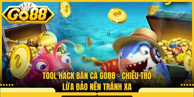 Tool Hack Bắn Cá Go88 - Chiêu Trò Lừa Đảo Nên Tránh Xa