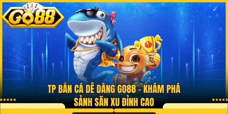 TP Bắn Cá Dễ Dàng Go88 - Khám Phá Sảnh Săn Xu Đỉnh Cao
